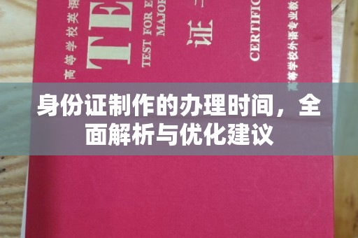华阴身份证制作的办理时间，全面解析与优化建议
